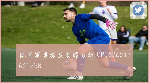 体育赛事深度前瞻分析 CP157a5a7651cb8