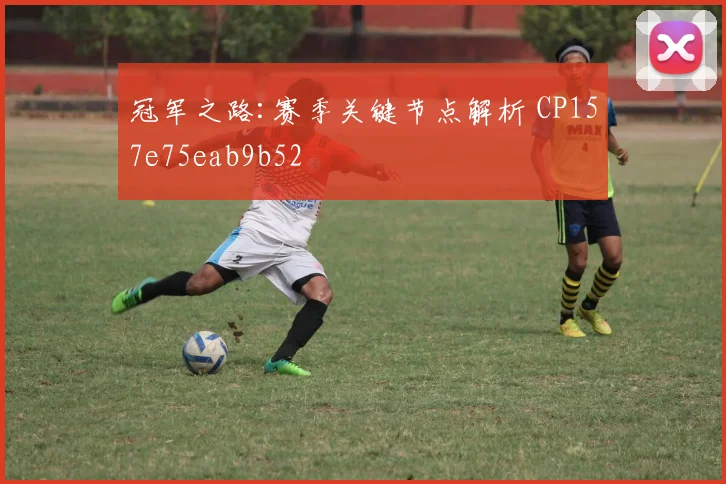 冠军之路:赛季关键节点解析 CP157e75eab9b52