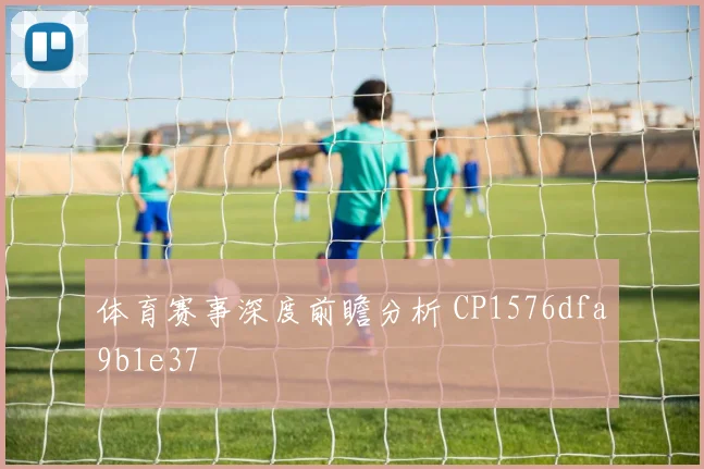 体育赛事深度前瞻分析 CP1576dfa9b1e37