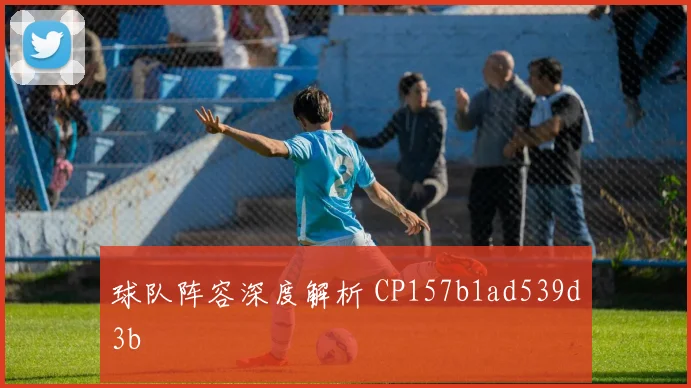 球队阵容深度解析 CP157b1ad539d3b