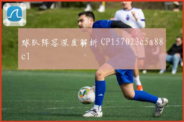 球队阵容深度解析 CP157023c5a88c1